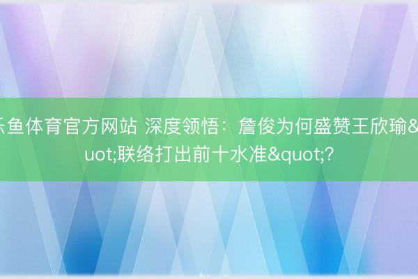 乐鱼体育官方网站 深度领悟：詹俊为何盛赞王欣瑜"联络打出前十水准"？