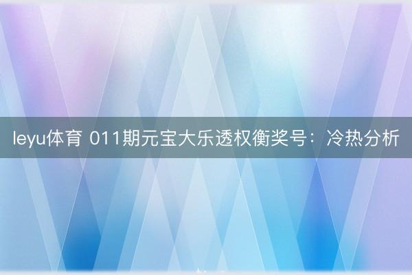 leyu体育 011期元宝大乐透权衡奖号:冷热分析