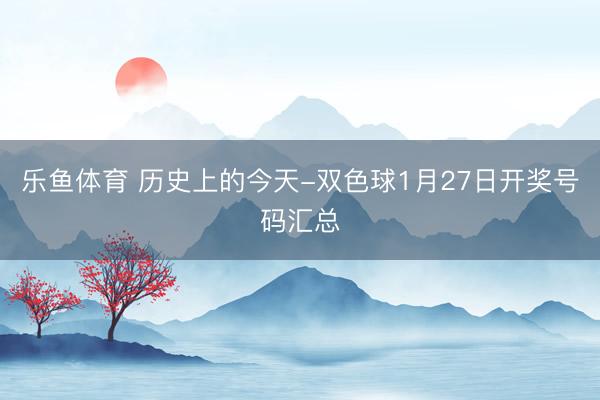 乐鱼体育 历史上的今天-双色球1月27日开奖号码汇总