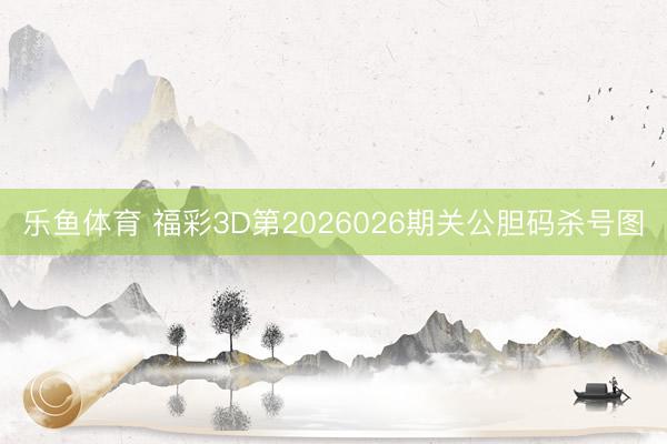 乐鱼体育 福彩3D第2026026期关公胆码杀号图