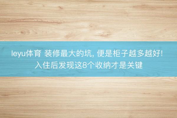 leyu体育 装修最大的坑, 便是柜子越多越好! 入住后发现这8个收纳才是关键