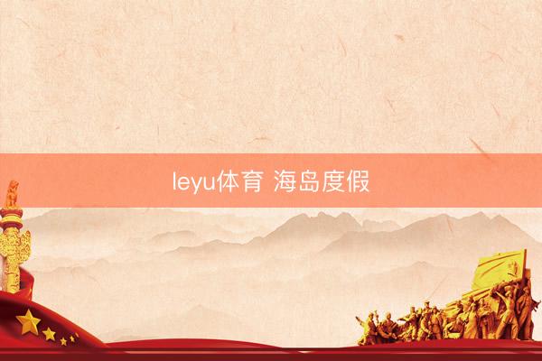 leyu体育 海岛度假