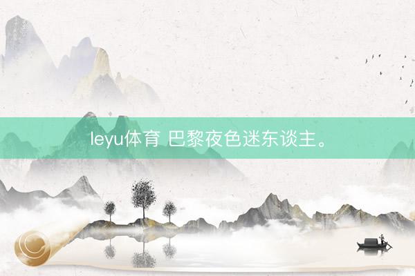 leyu体育 巴黎夜色迷东谈主<a href=