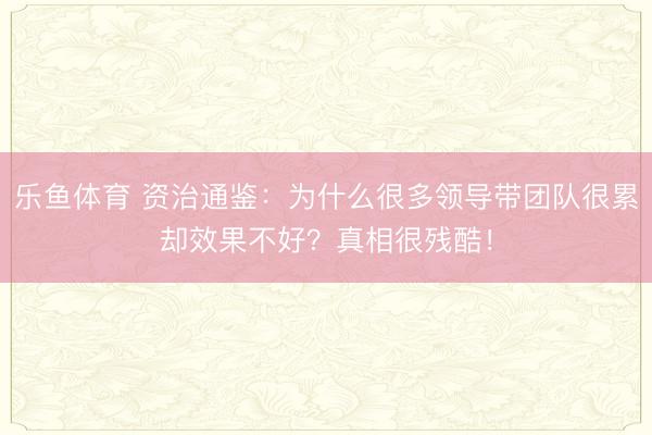 乐鱼体育 资治通鉴：为什么很多领导带团队很累却效果不好？真相很残酷！