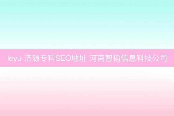 leyu 济源专科SEO地址 河南智韬信息科技公司
