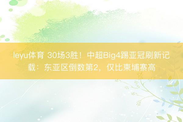 leyu体育 30场3胜!中超Big4踢亚冠刷新记载:东亚区倒数第2,仅比柬埔寨高