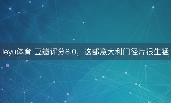 leyu体育 豆瓣评分8.0，这部意大利门径片很生猛