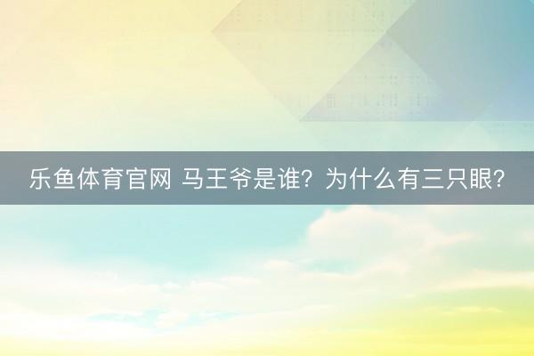 乐鱼体育官网 马王爷是谁?为什么有三只眼?