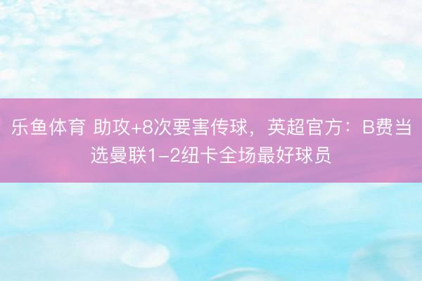 乐鱼体育 助攻+8次要害传球，英超官方：B费当选曼联1-2纽卡全场最好球员