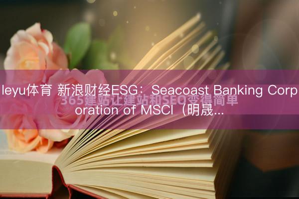 leyu体育 新浪财经ESG：Seacoast Banking Corporation of MSCI（明晟...