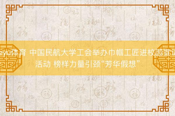 leyu体育 中国民航大学工会举办巾帼工匠进校园宣讲活动 榜样力量引颈“芳华假想”