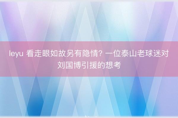 leyu 看走眼如故另有隐情? 一位泰山老球迷对刘国博引援的想考