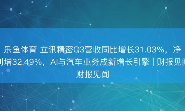 乐鱼体育 立讯精密Q3营收同比增长31.03%，净利增32.49%，AI与汽车业务成新增长引擎 | 财报见闻