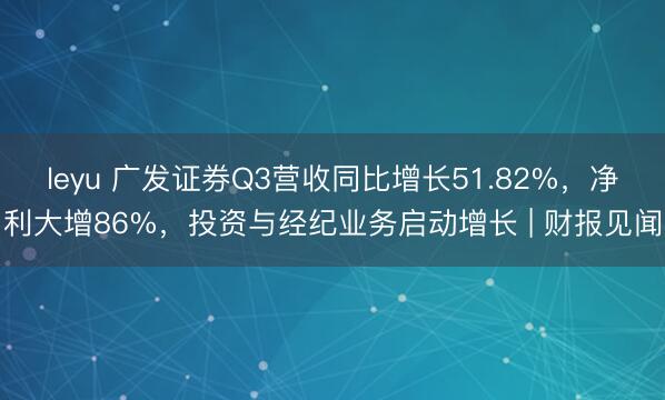 leyu 广发证券Q3营收同比增长51.82%，净利大增86%，投资与经纪业务启动增长 | 财报见闻