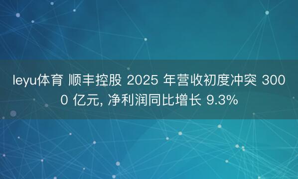 leyu体育 顺丰控股 2025 年营收初度冲突 3000 亿元， 净利润同比增长 9.3%