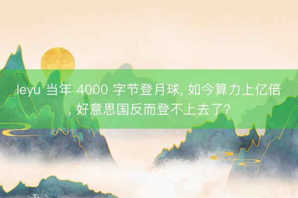 leyu 当年 4000 字节登月球, 如今算力上亿倍, 好意思国反而登不上去了?