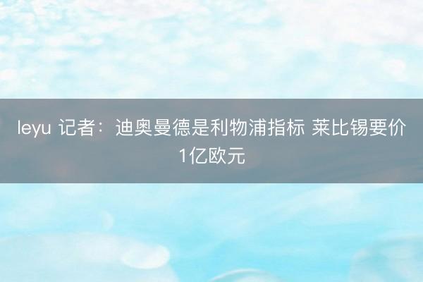 leyu 记者:迪奥曼德是利物浦指标 莱比锡要价1亿欧元