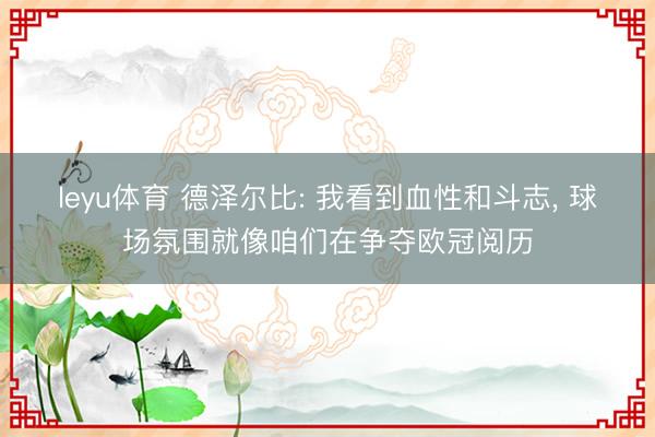 leyu体育 德泽尔比: 我看到血性和斗志， 球场氛围就像咱们在争夺欧冠阅历