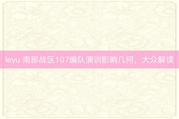 leyu 南部战区107编队演训影响几何，大众解读