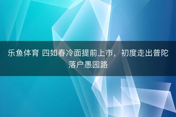 乐鱼体育 四如春冷面提前上市，初度走出普陀落户愚园路