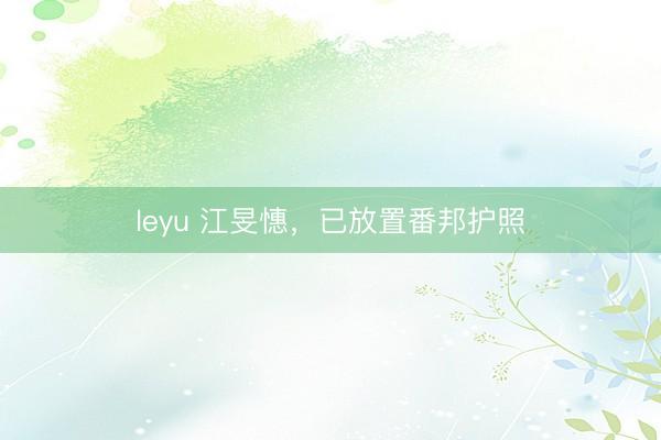 leyu 江旻憓，已放置番邦护照