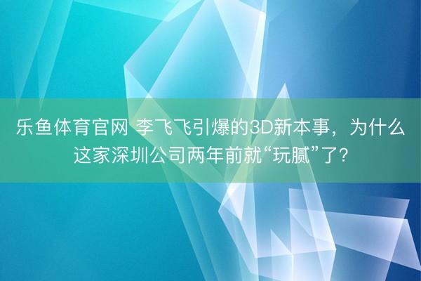 乐鱼体育官网 李飞飞引爆的3D新本事，为什么这家深圳公司两年前就“玩腻”了？