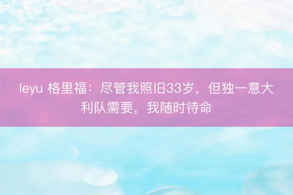 leyu 格里福：尽管我照旧33岁，但独一意大利队需要，我随时待命