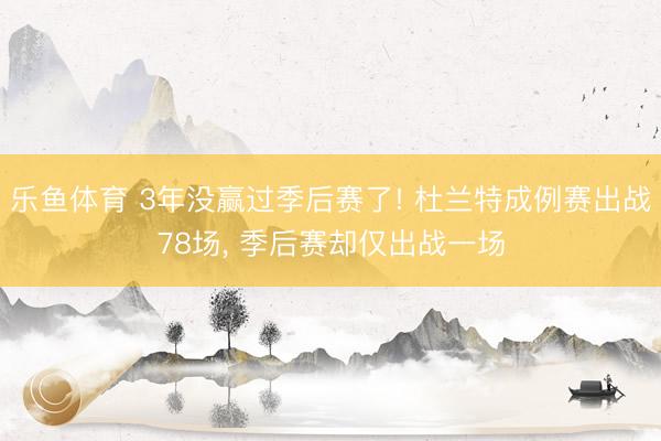 乐鱼体育 3年没赢过季后赛了! 杜兰特成例赛出战78场， 季后赛却仅出战一场