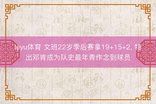 leyu体育 文班22岁季后赛拿19+15+2, 特出邓肯成为队史最年青作念到球员