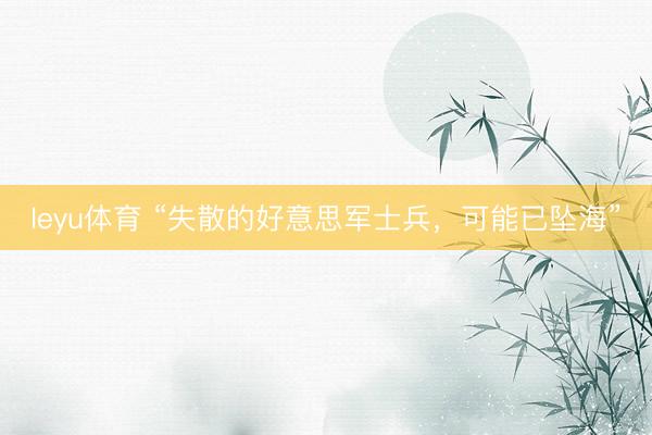 leyu体育 “失散的好意思军士兵，可能已坠海”
