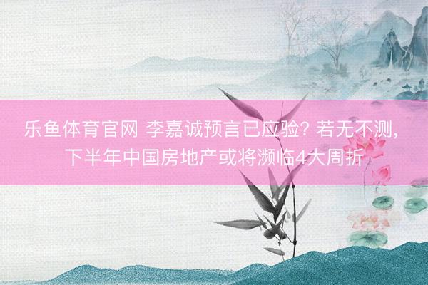 乐鱼体育官网 李嘉诚预言已应验? 若无不测, 下半年中国房地产或将濒临4大周折
