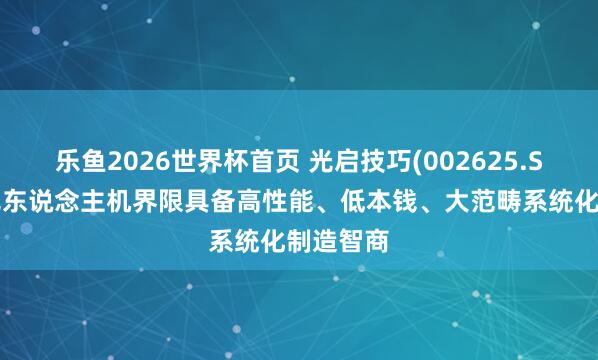 乐鱼2026世界杯首页 光启技巧(002625.SZ)：在无东说念主机界限具备高性能、低本钱、大范畴系统化制造智商