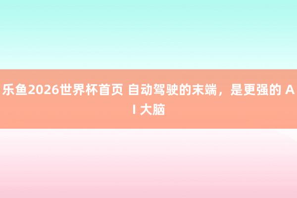 乐鱼2026世界杯首页 自动驾驶的末端,是更强的 AI 大脑