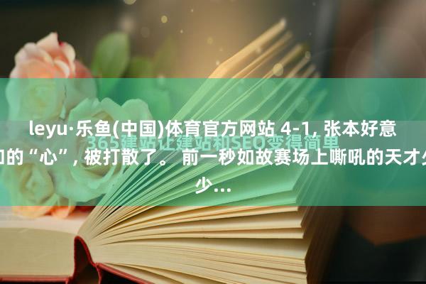 leyu·乐鱼(中国)体育官方网站 4-1， 张本好意思和的“心”， 被打散了。 前一秒如故赛场上嘶吼的天才少...