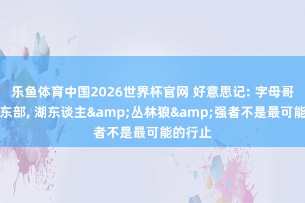乐鱼体育中国2026世界杯官网 好意思记: 字母哥念念留东部， 湖东谈主&丛林狼&强者不是最可能的行止