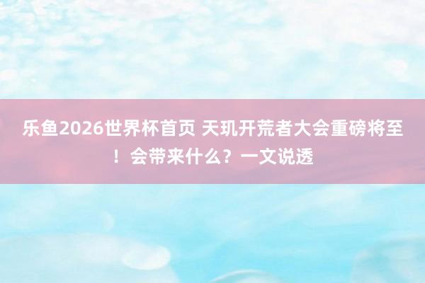 乐鱼2026世界杯首页 天玑开荒者大会重磅将至！会带来什么？一文说透