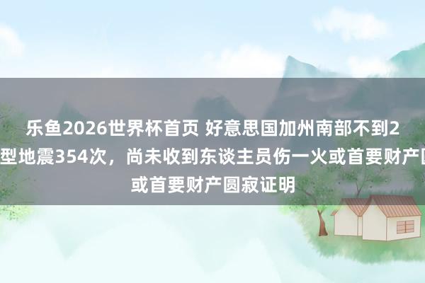 乐鱼2026世界杯首页 好意思国加州南部不到24小时微型地震354次，尚未收到东谈主员伤一火或首要财产圆寂证明