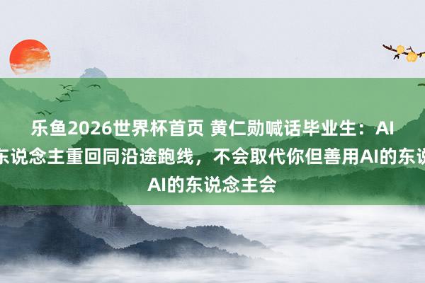 乐鱼2026世界杯首页 黄仁勋喊话毕业生：AI让系数东说念主重回同沿途跑线，不会取代你但善用AI的东说念主会
