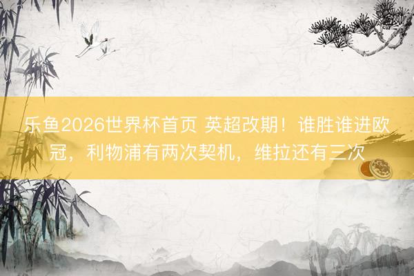乐鱼2026世界杯首页 英超改期！谁胜谁进欧冠，利物浦有两次契机，维拉还有三次