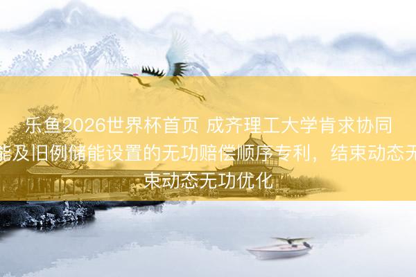 乐鱼2026世界杯首页 成齐理工大学肯求协同迁徙储能及旧例储能设置的无功赔偿顺序专利,结束动态无功优化