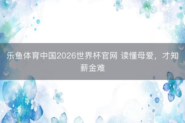乐鱼体育中国2026世界杯官网 读懂母爱，才知薪金难