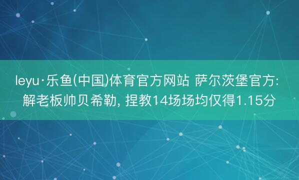 leyu·乐鱼(中国)体育官方网站 萨尔茨堡官方: 解老板帅贝希勒， 捏教14场场均仅得1.15分