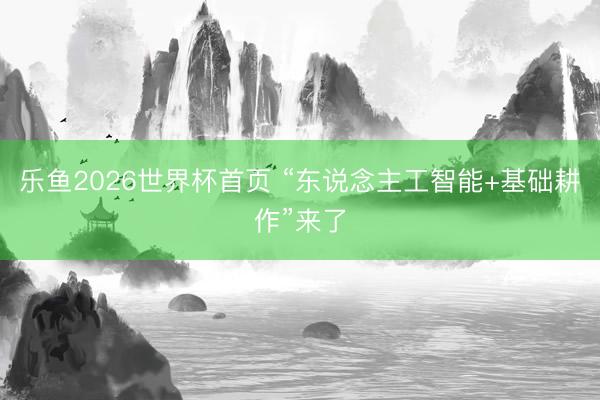 乐鱼2026世界杯首页 “东说念主工智能+基础耕作”来了