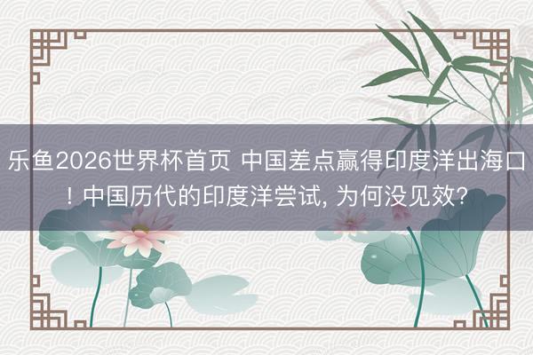 乐鱼2026世界杯首页 中国差点赢得印度洋出海口! 中国历代的印度洋尝试， 为何没见效?