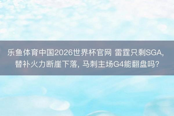 乐鱼体育中国2026世界杯官网 雷霆只剩SGA, 替补火力断崖下落, 马刺主场G4能翻盘吗?