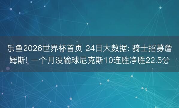 乐鱼2026世界杯首页 24日大数据: 骑士招募詹姆斯! 一个月没输球尼克斯10连胜净胜22.5分