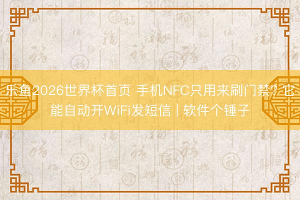 乐鱼2026世界杯首页 手机NFC只用来刷门禁? 它能自动开WiFi发短信 | 软件个锤子