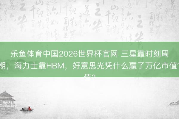 乐鱼体育中国2026世界杯官网 三星靠时刻周期，海力士靠HBM，好意思光凭什么赢了万亿市值？