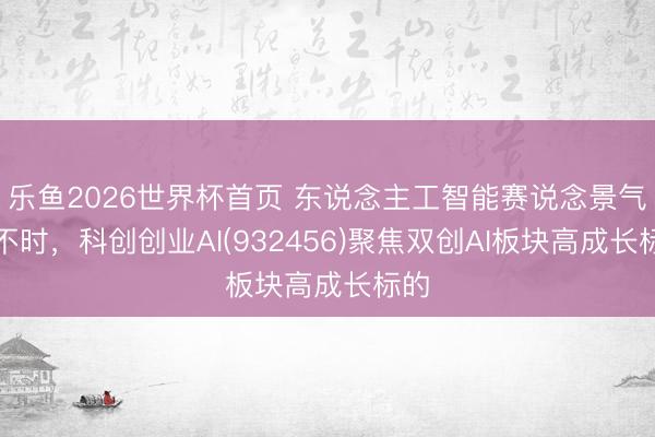 乐鱼2026世界杯首页 东说念主工智能赛说念景气度不时，科创创业AI(932456)聚焦双创AI板块高成长标的