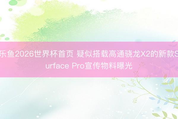 乐鱼2026世界杯首页 疑似搭载高通骁龙X2的新款Surface Pro宣传物料曝光